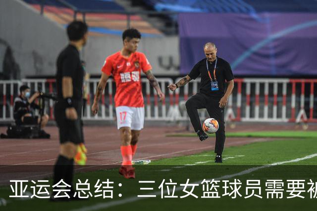 亚运会总结：三位女篮球员需要被重新审视