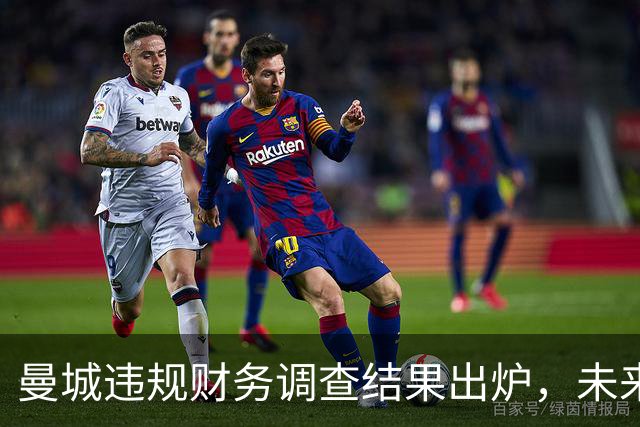 曼城违规财务调查结果出炉，未来将面临进一步处罚