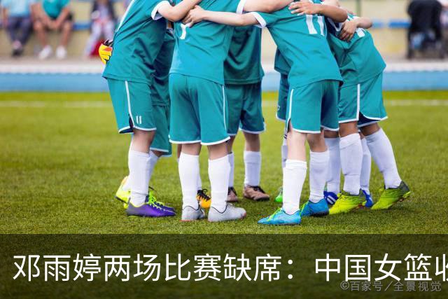 邓雨婷两场比赛缺席：中国女篮收获铜牌的曲折之路